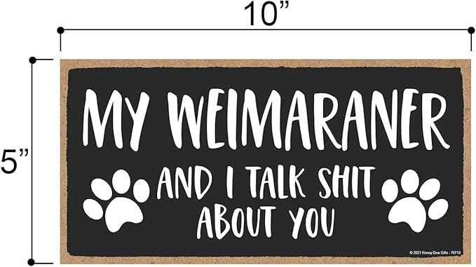 Honey Dew Gifts: My Weimaraner and I Talk Shit About You, 10x5 Inch Dog Sayings Wall Art, Best Large Dog Gifts